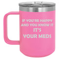 15 oz Tumbler Coffee Mug Travel Cup With Handle & Lid Vacuum Insulated Stainless Steel If You're Happy And You Know It It's Your Meds Funny Pharmacist Psychiatrist (Hot Pink)